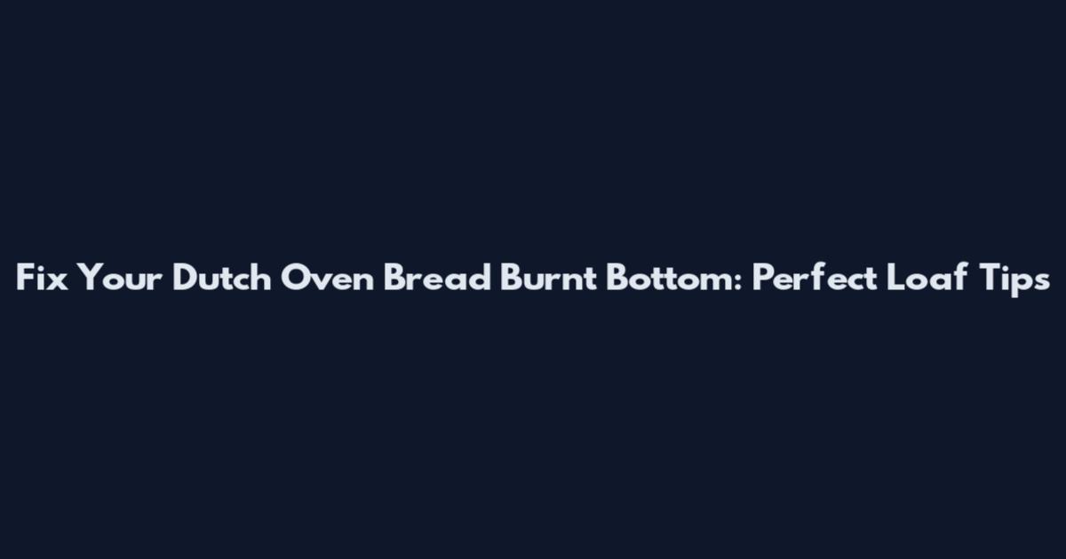 Fix Your Dutch Oven Bread Burnt Bottom: Perfect Loaf Tips
