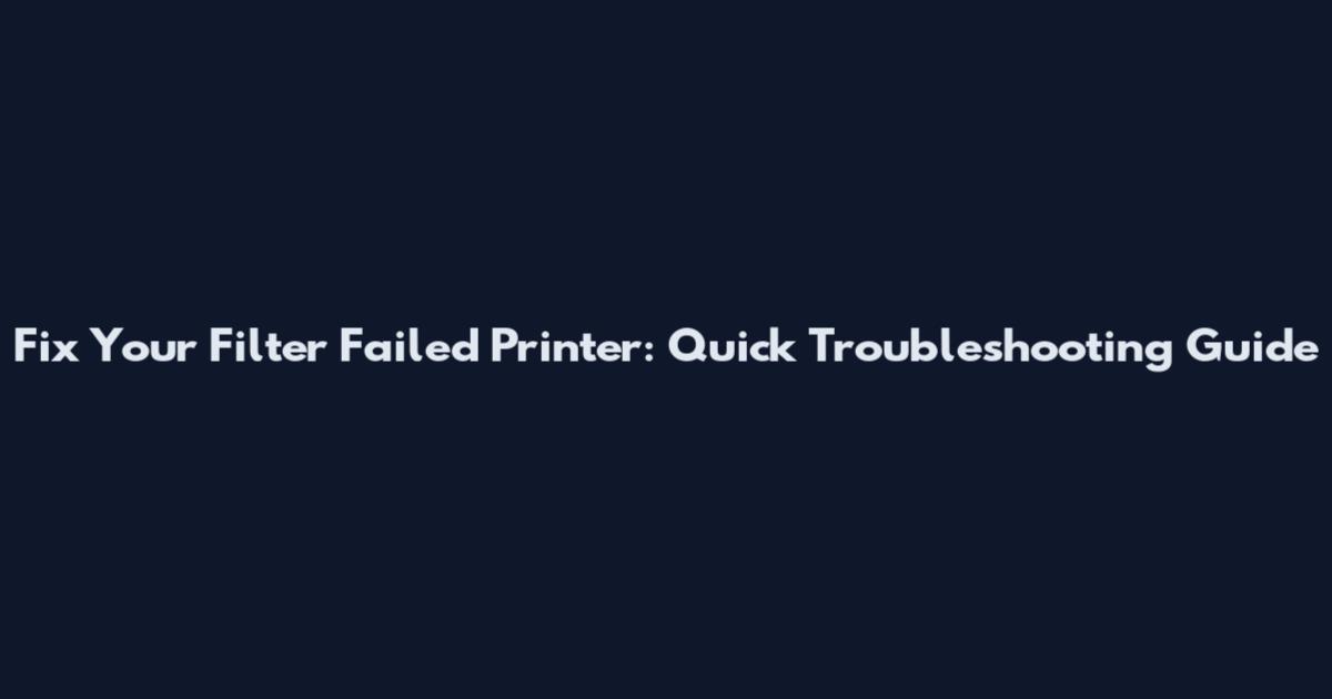 Fix Your Filter Failed Printer: Quick Troubleshooting Guide
