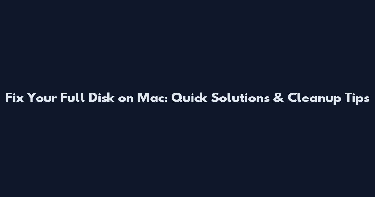 Fix Your Full Disk on Mac: Quick Solutions & Cleanup Tips