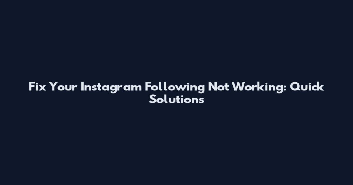 Fix Your Instagram Following Not Working: Quick Solutions