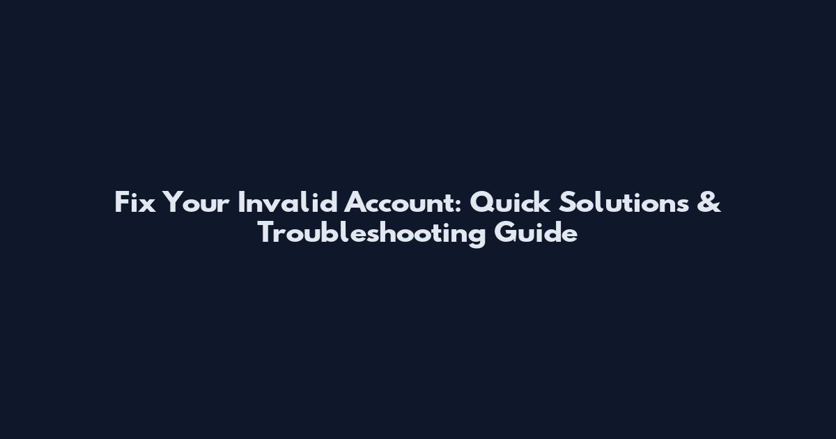 Fix Your Invalid Account: Quick Solutions & Troubleshooting Guide