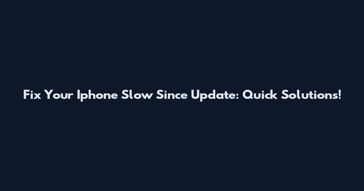 Fix Your Iphone Slow Since Update: Quick Solutions!