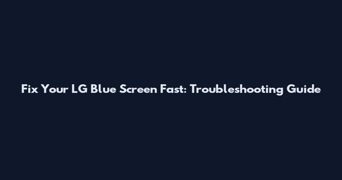 Fix Your LG Blue Screen Fast: Troubleshooting Guide