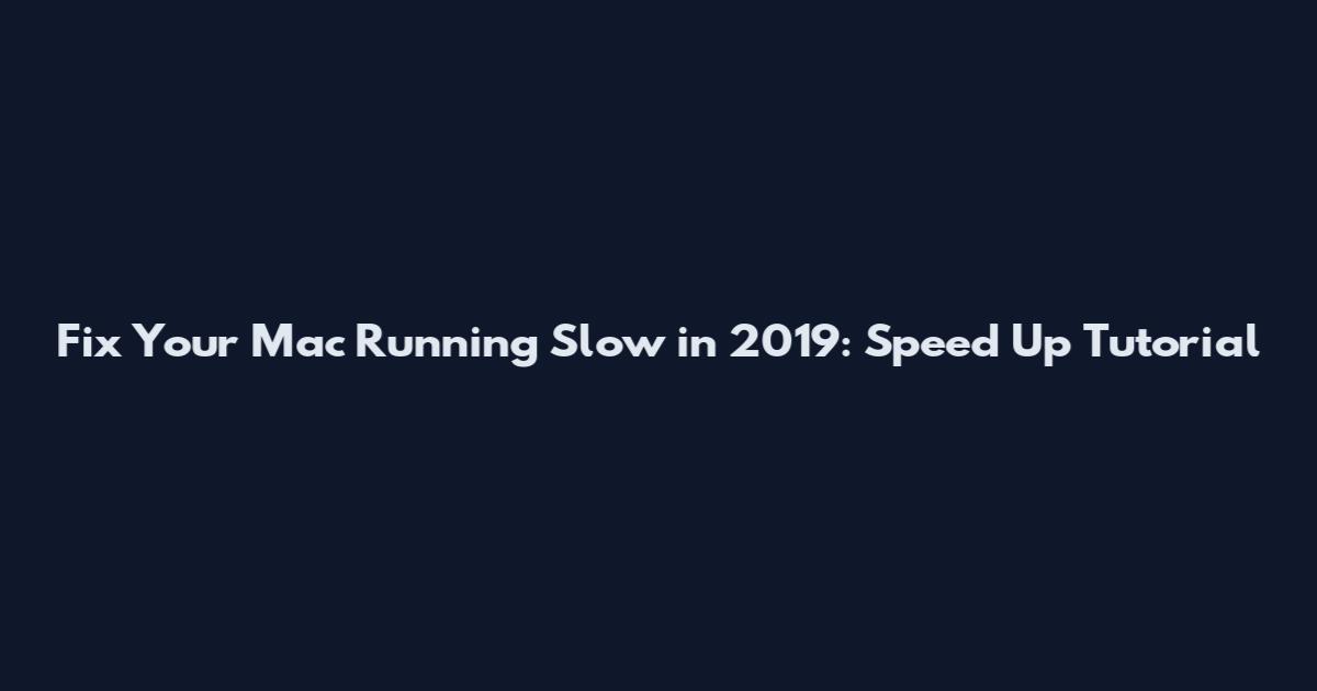 Fix Your Mac Running Slow in 2019: Speed Up Tutorial