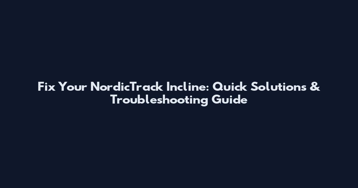 Fix Your NordicTrack Incline: Quick Solutions & Troubleshooting Guide