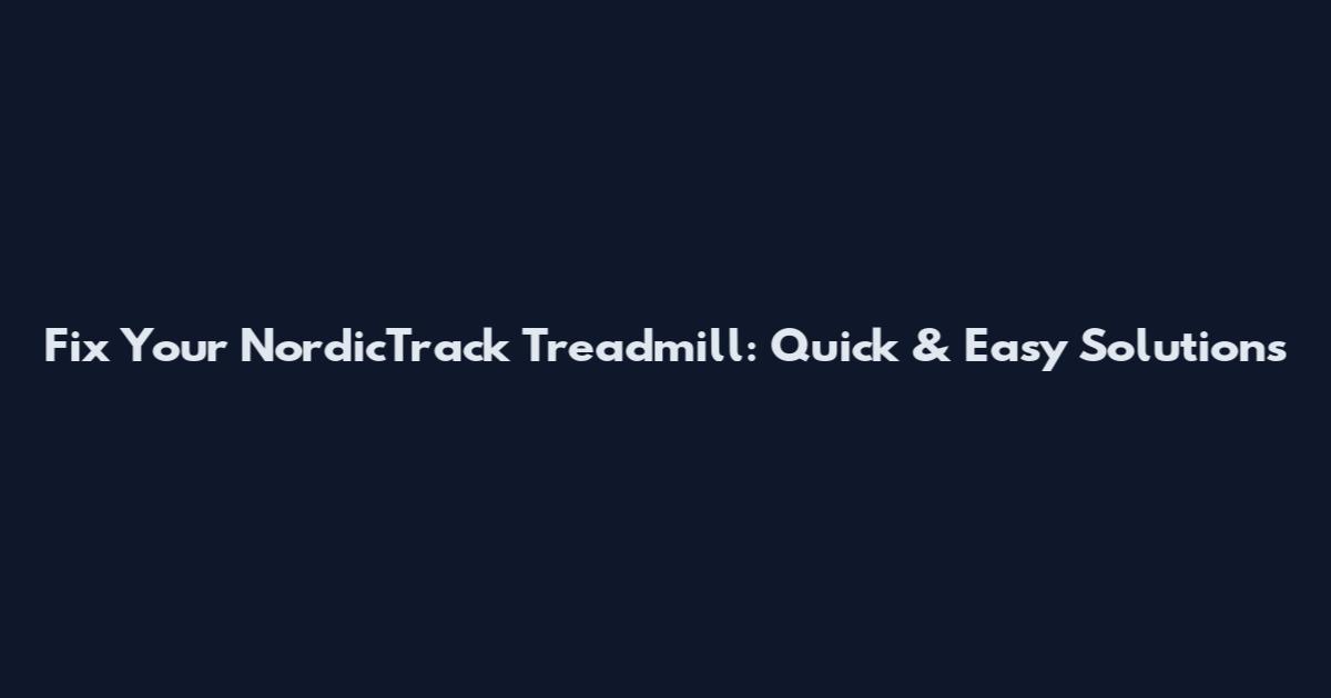 Fix Your NordicTrack Treadmill: Quick & Easy Solutions