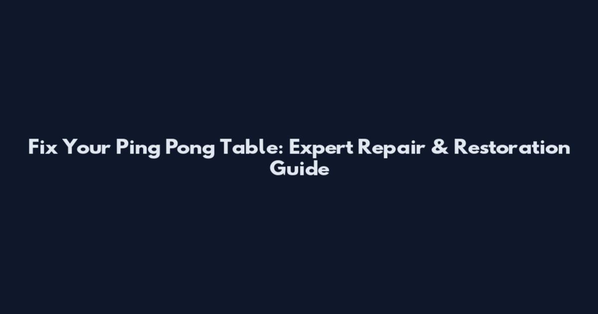 Fix Your Ping Pong Table: Expert Repair & Restoration Guide