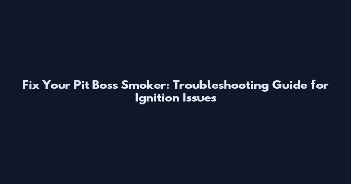 Fix Your Pit Boss Smoker: Troubleshooting Guide for Ignition Issues