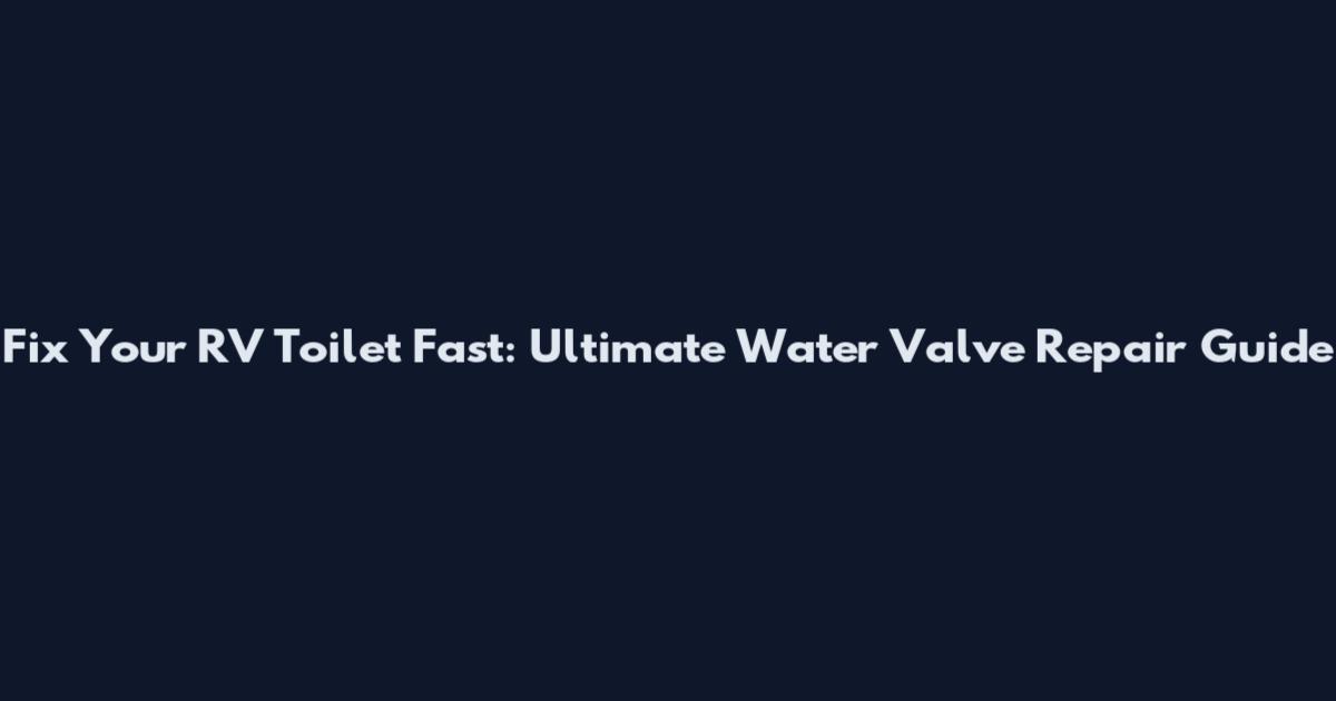 Fix Your RV Toilet Fast: Ultimate Water Valve Repair Guide