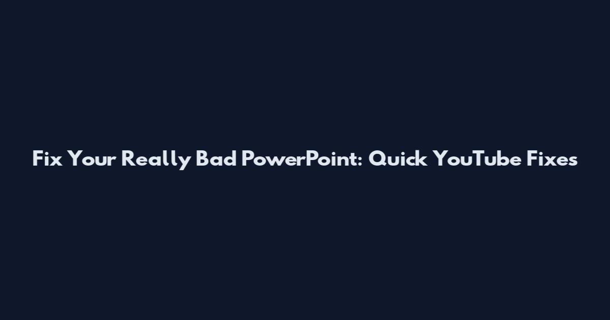 Fix Your Really Bad PowerPoint: Quick YouTube Fixes