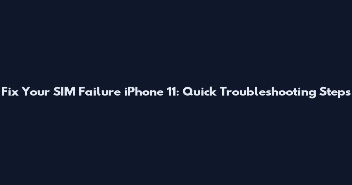 Fix Your SIM Failure iPhone 11: Quick Troubleshooting Steps