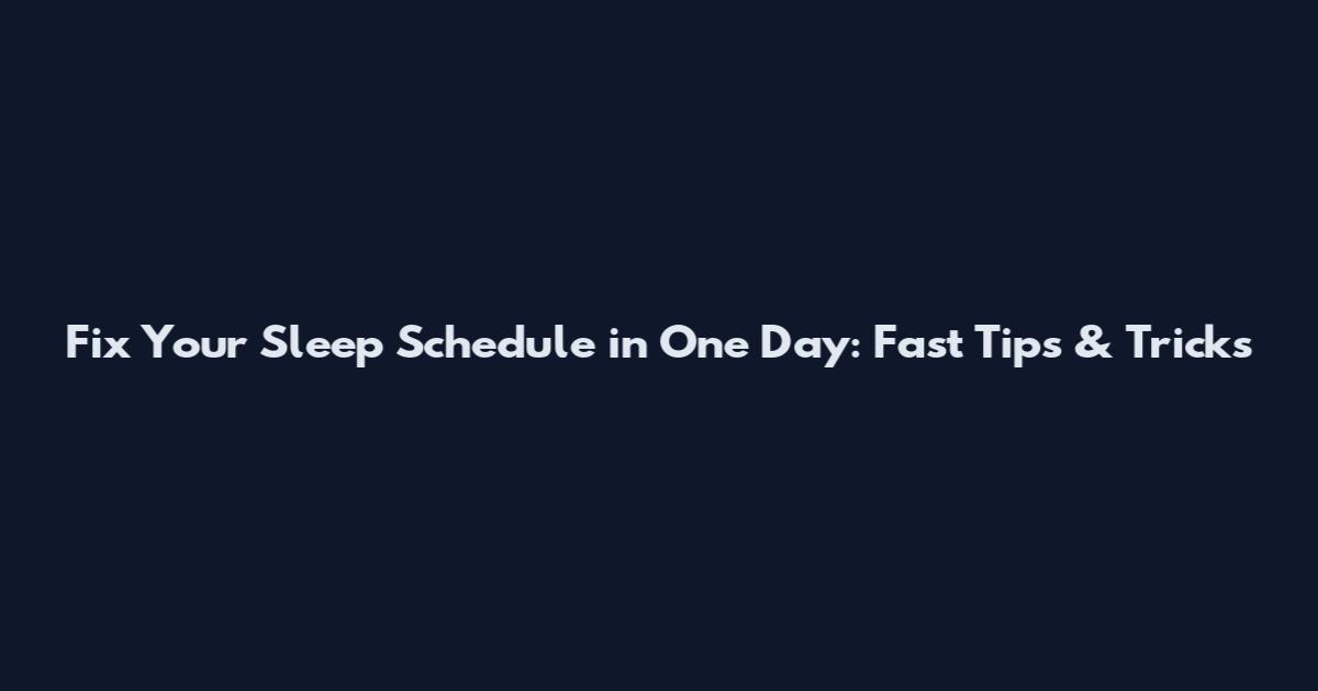 Fix Your Sleep Schedule in One Day: Fast Tips & Tricks