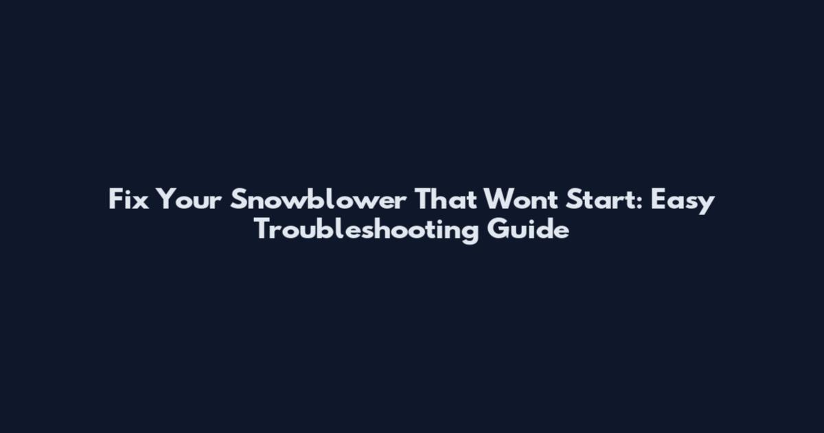 Fix Your Snowblower That Won't Start: Easy Troubleshooting Guide