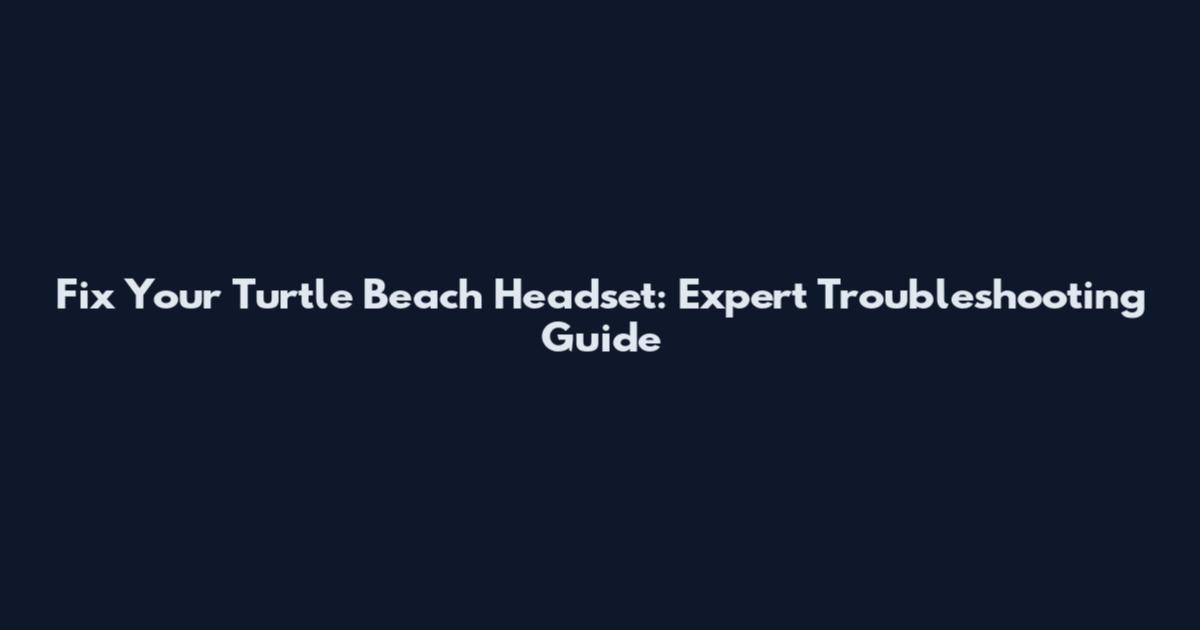 Fix Your Turtle Beach Headset: Expert Troubleshooting Guide