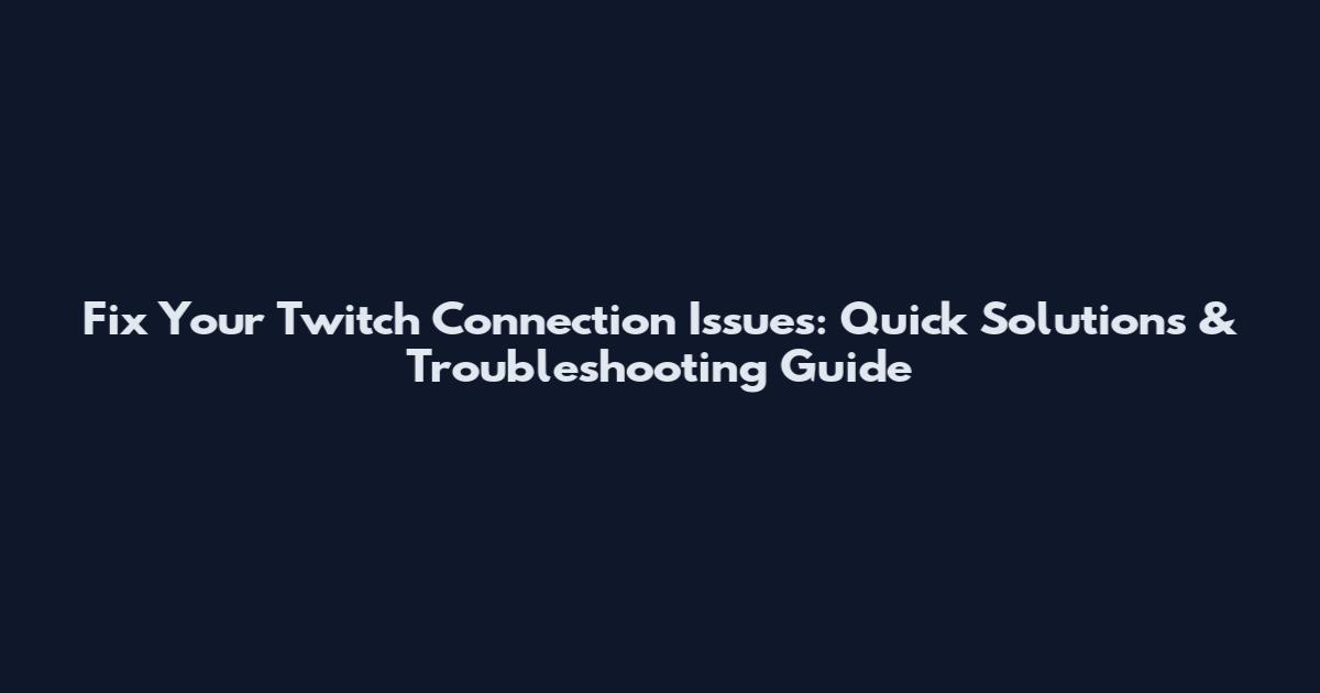Fix Your Twitch Connection Issues: Quick Solutions & Troubleshooting Guide
