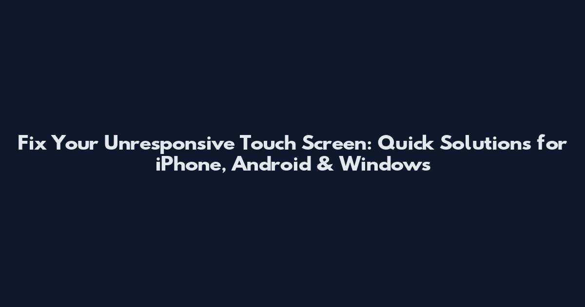 Fix Your Unresponsive Touch Screen: Quick Solutions for iPhone, Android & Windows