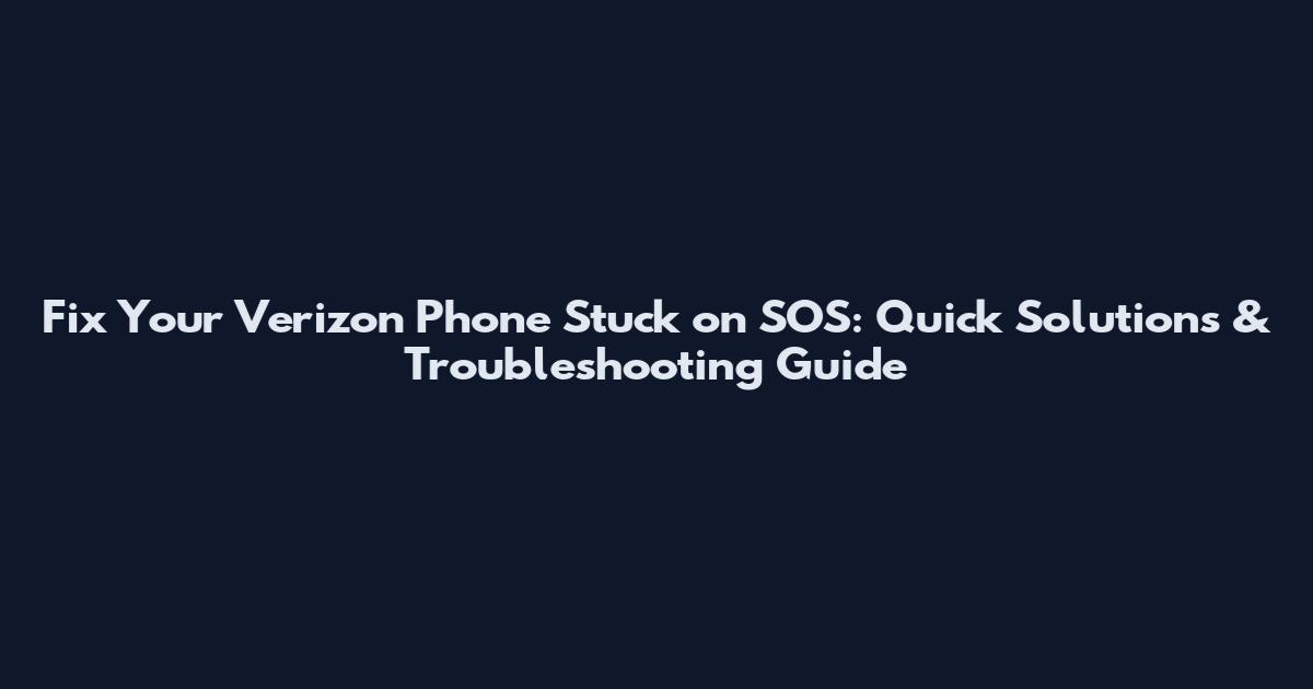 Fix Your Verizon Phone Stuck on SOS: Quick Solutions & Troubleshooting Guide