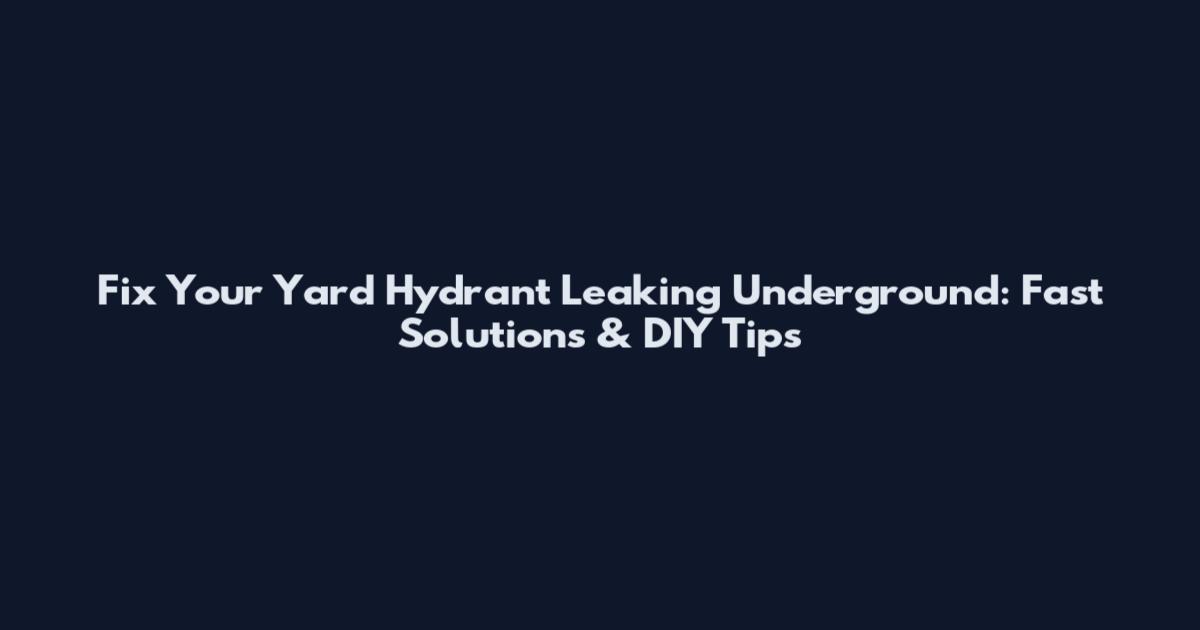 Fix Your Yard Hydrant Leaking Underground: Fast Solutions & DIY Tips
