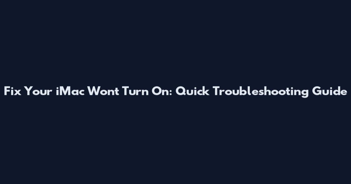 Fix Your iMac Won't Turn On: Quick Troubleshooting Guide