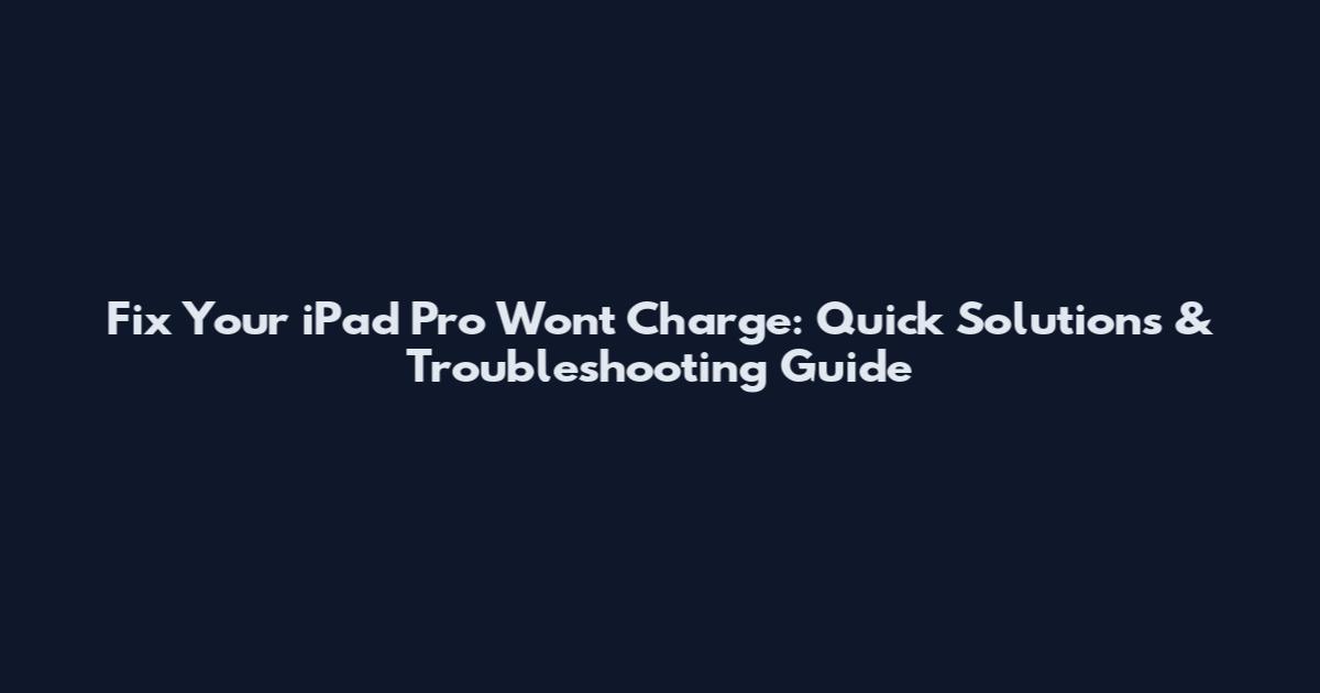Fix Your iPad Pro Won't Charge: Quick Solutions & Troubleshooting Guide