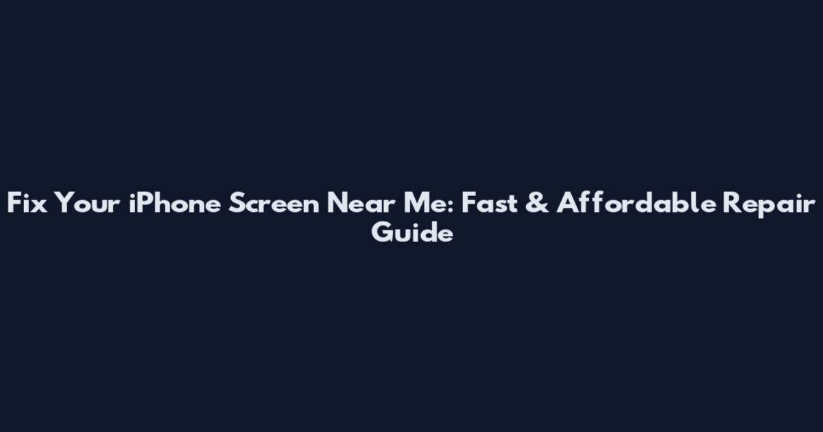 Fix Your iPhone Screen Near Me: Fast & Affordable Repair Guide