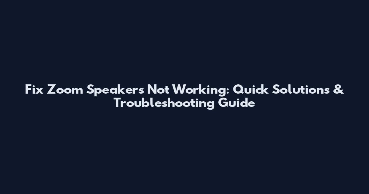 Fix Zoom Speakers Not Working: Quick Solutions & Troubleshooting Guide