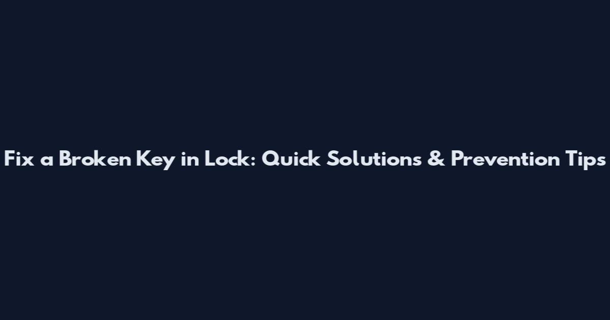 Fix a Broken Key in Lock: Quick Solutions & Prevention Tips
