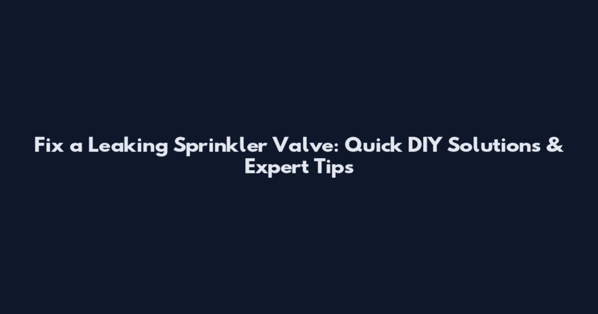 Fix a Leaking Sprinkler Valve: Quick DIY Solutions & Expert Tips