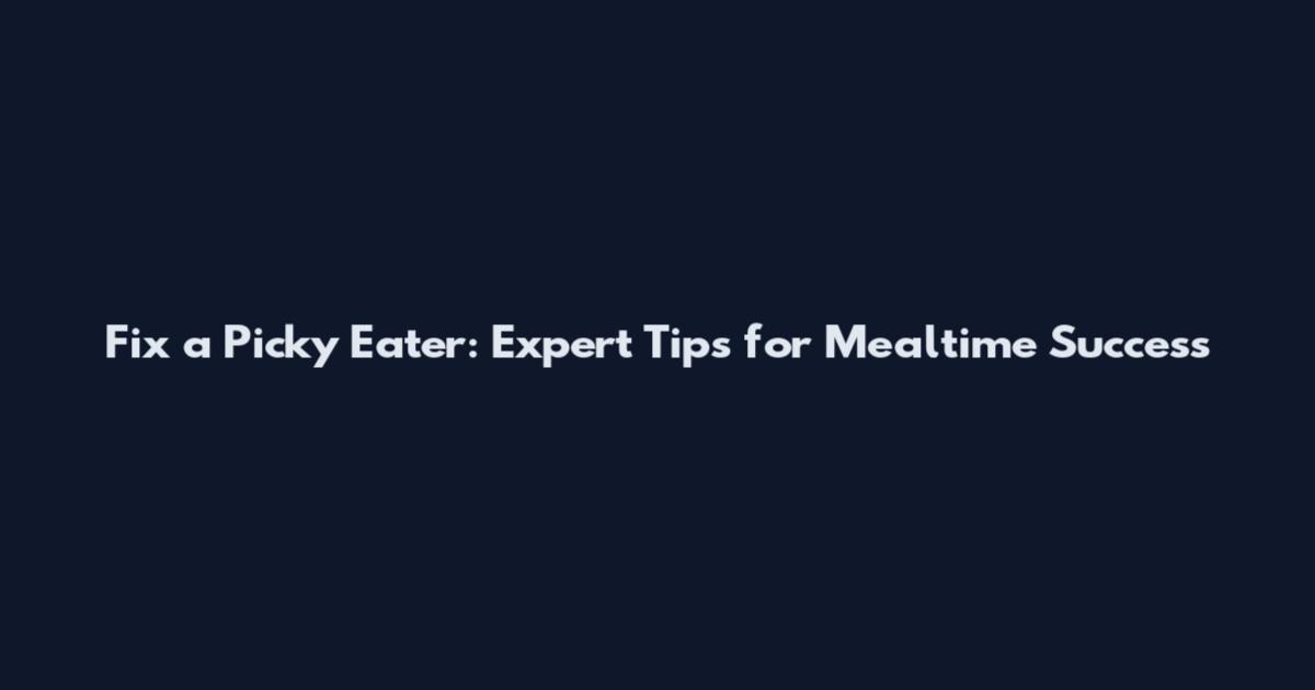 Fix a Picky Eater: Expert Tips for Mealtime Success
