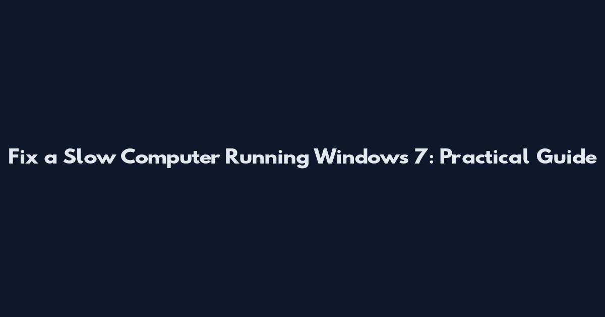 Fix a Slow Computer Running Windows 7: Practical Guide