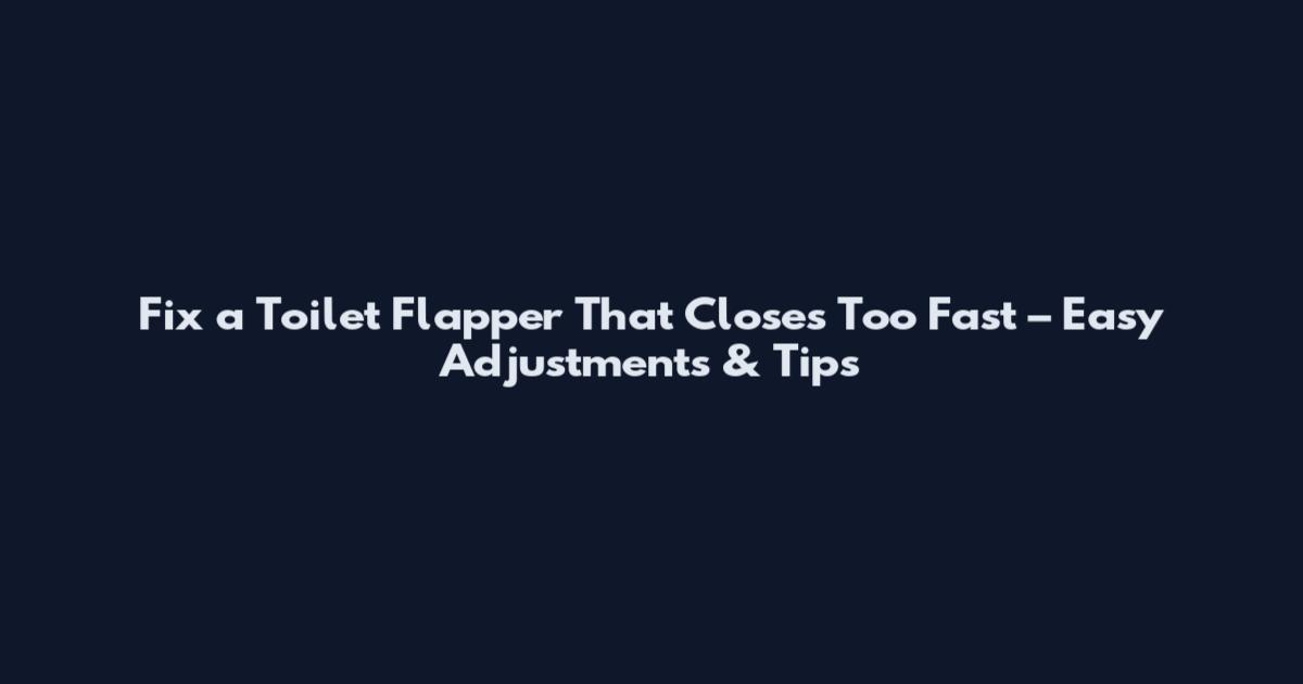 Fix a Toilet Flapper That Closes Too Fast – Easy Adjustments & Tips