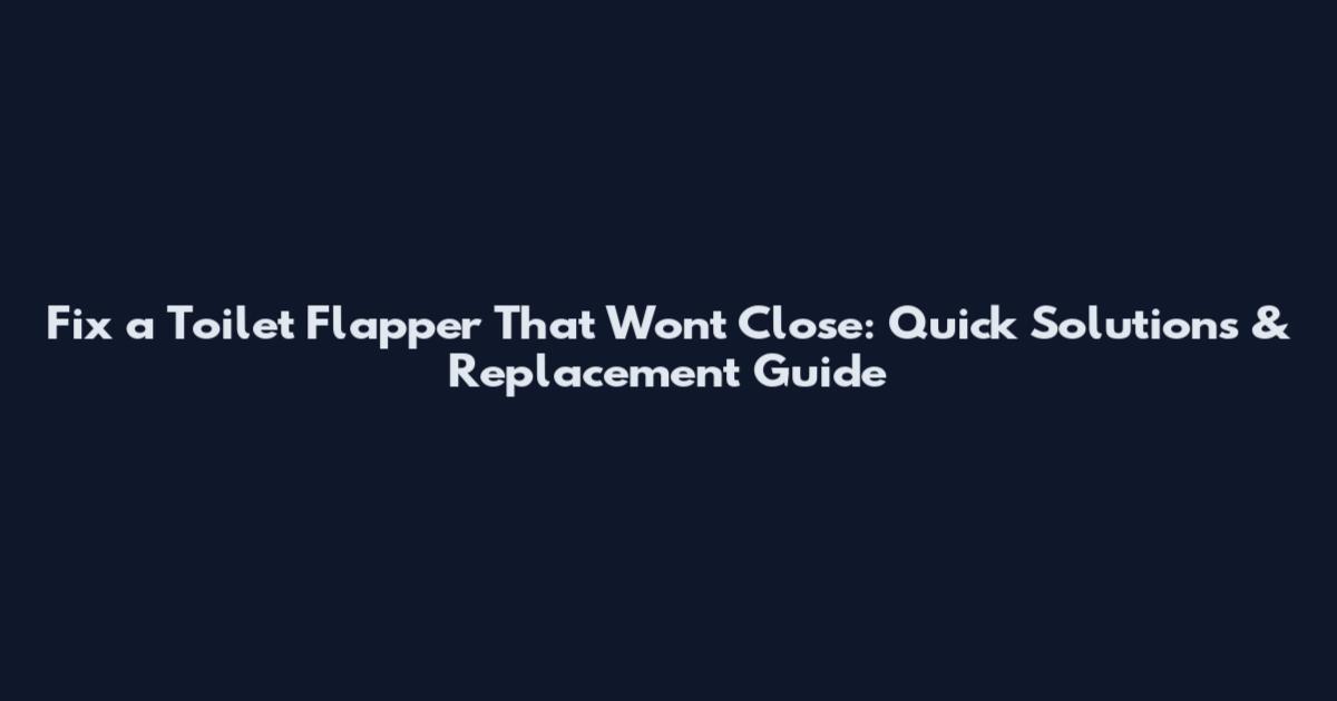 Fix a Toilet Flapper That Won't Close: Quick Solutions & Replacement Guide