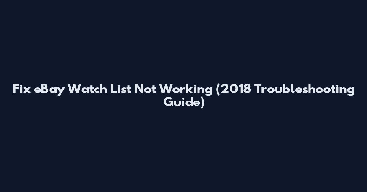 Fix eBay Watch List Not Working (2018 Troubleshooting Guide)