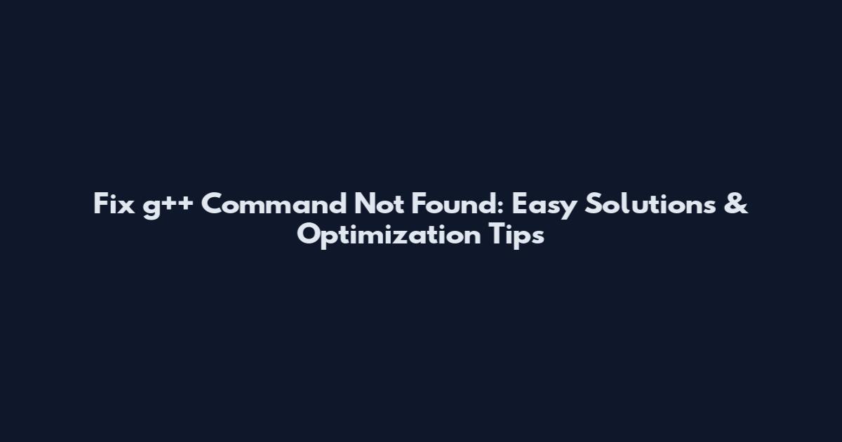 Fix g++ Command Not Found: Easy Solutions & Optimization Tips