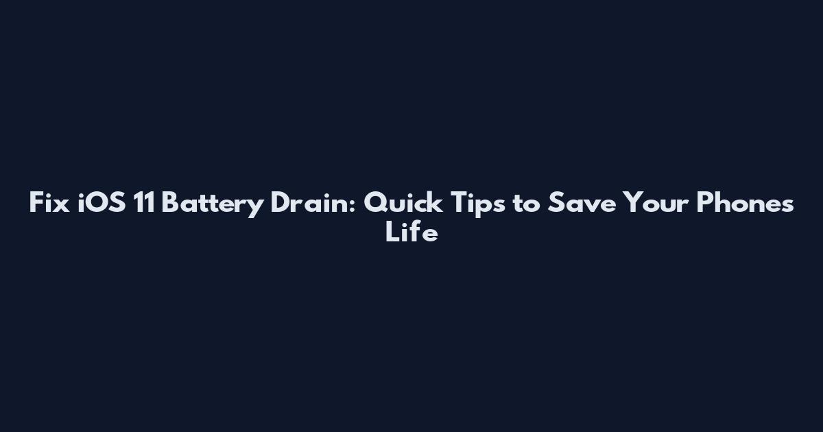 Fix iOS 11 Battery Drain: Quick Tips to Save Your Phone's Life