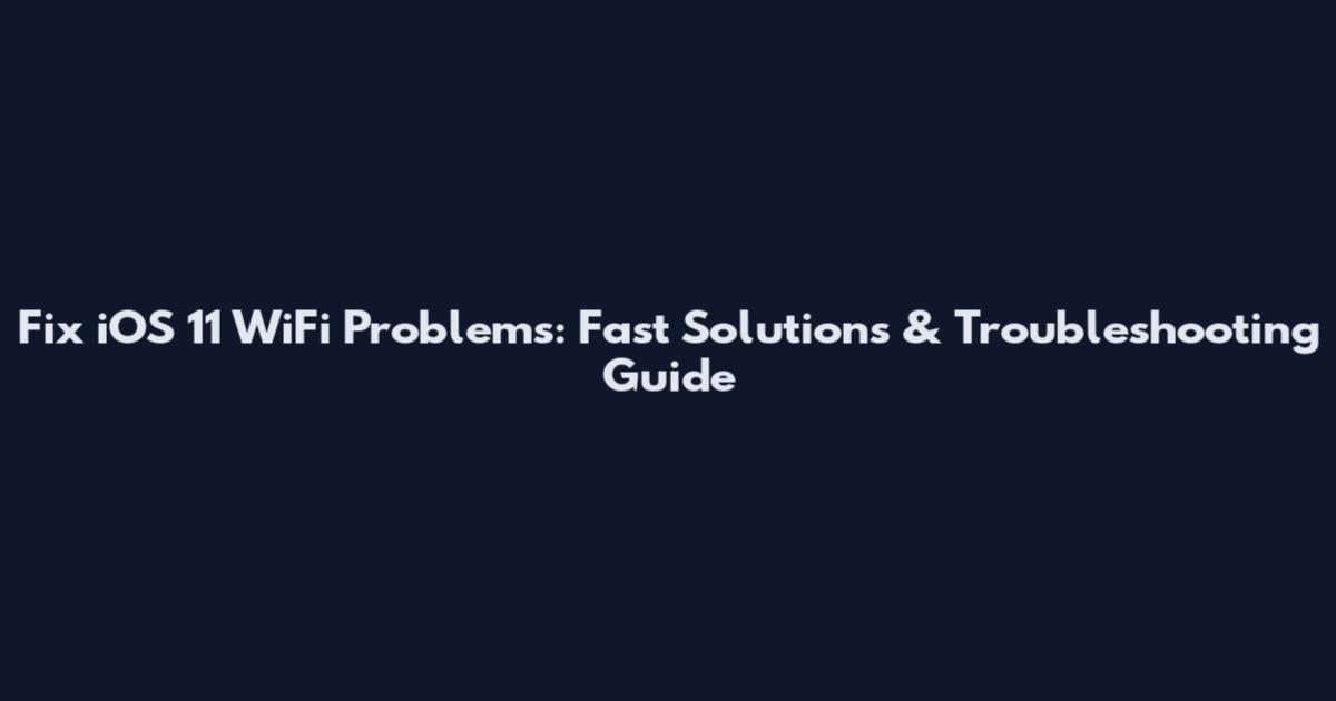 Fix iOS 11 WiFi Problems: Fast Solutions & Troubleshooting Guide