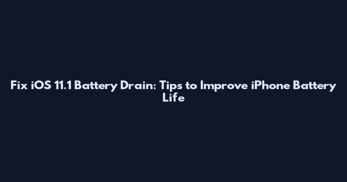 Fix iOS 11.1 Battery Drain: Tips to Improve iPhone Battery Life