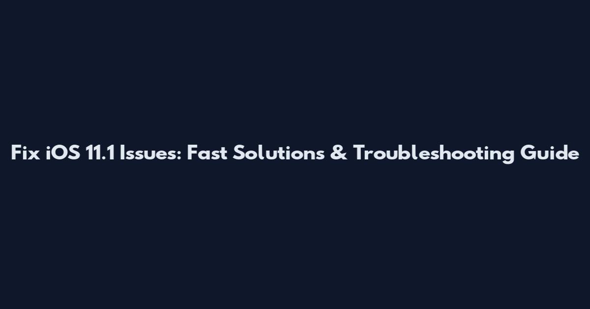 Fix iOS 11.1 Issues: Fast Solutions & Troubleshooting Guide
