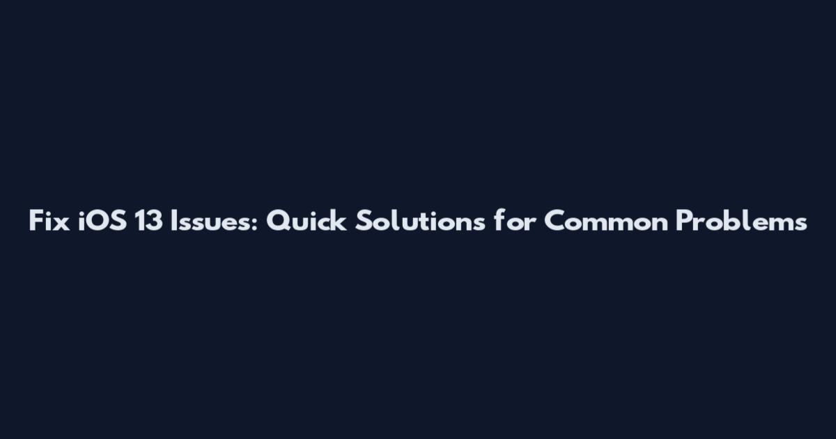 Fix iOS 13 Issues: Quick Solutions for Common Problems