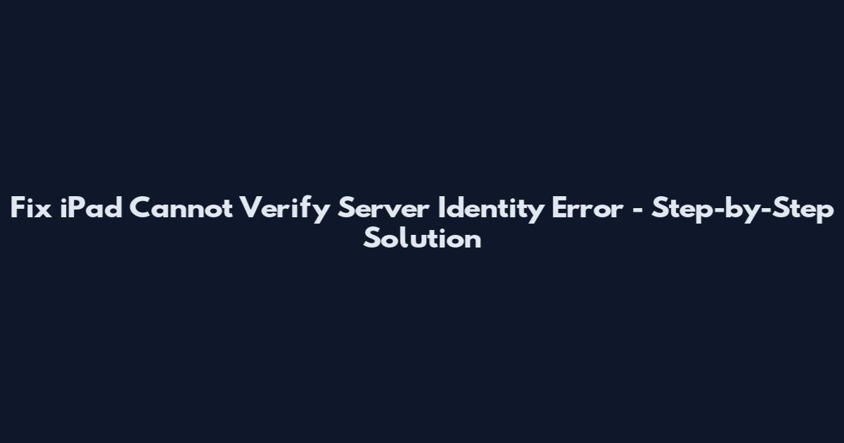 Fix iPad Cannot Verify Server Identity Error - Step-by-Step Solution