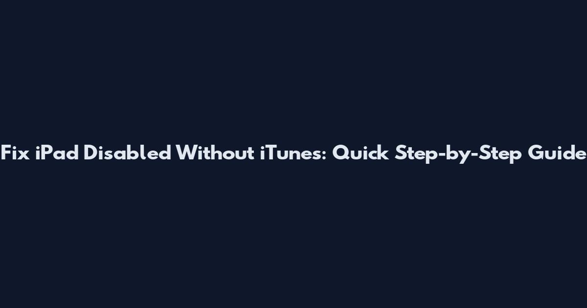 Fix iPad Disabled Without iTunes: Quick Step-by-Step Guide