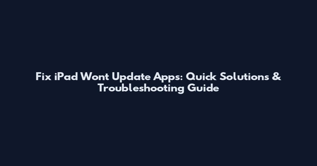 Fix iPad Won't Update Apps: Quick Solutions & Troubleshooting Guide