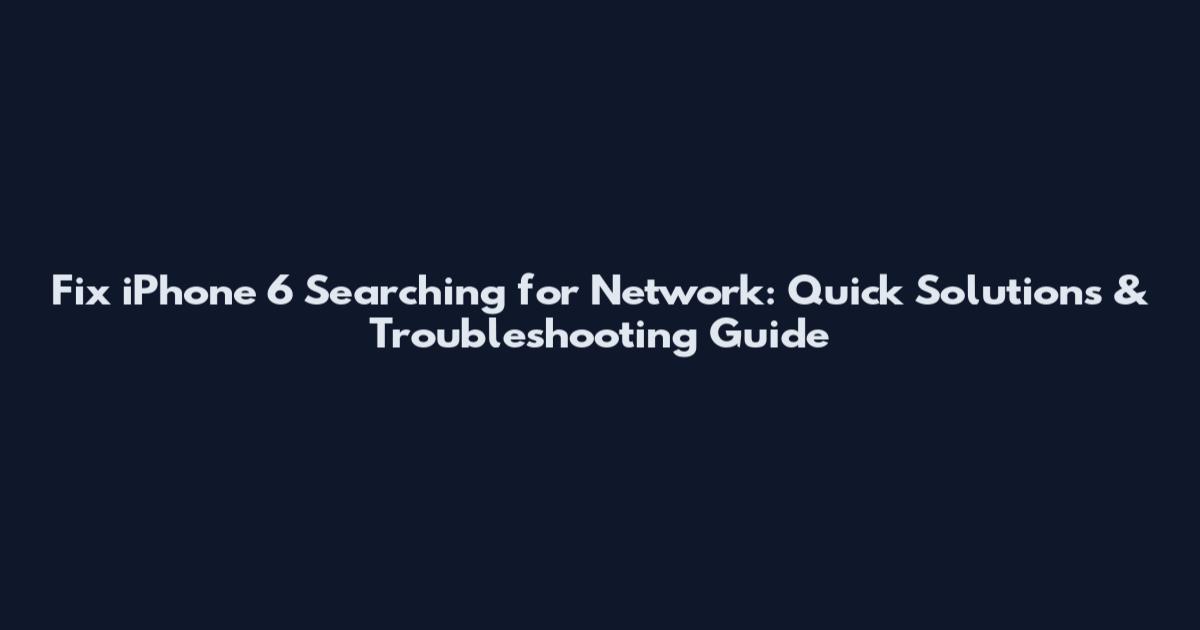 Fix iPhone 6 Searching for Network: Quick Solutions & Troubleshooting Guide