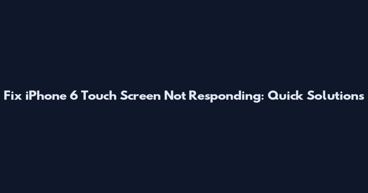 Fix iPhone 6 Touch Screen Not Responding: Quick Solutions