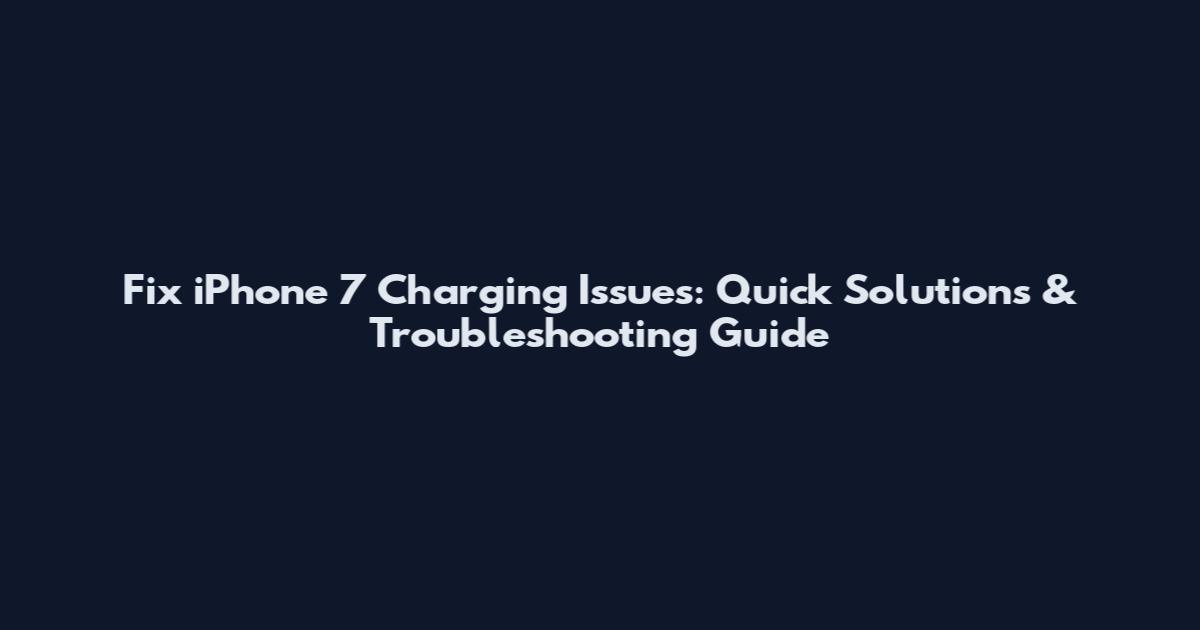 Fix iPhone 7 Charging Issues: Quick Solutions & Troubleshooting Guide