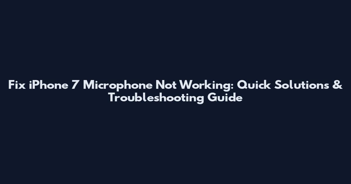 Fix iPhone 7 Microphone Not Working: Quick Solutions & Troubleshooting Guide