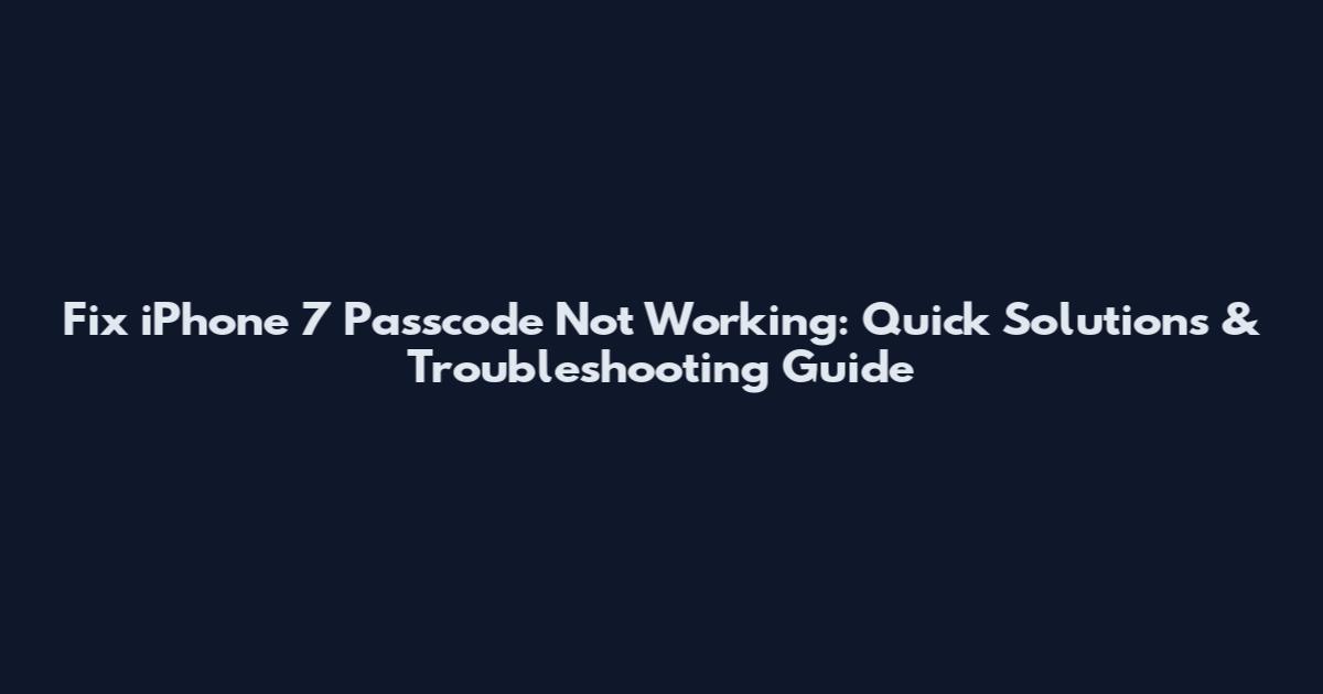 Fix iPhone 7 Passcode Not Working: Quick Solutions & Troubleshooting Guide