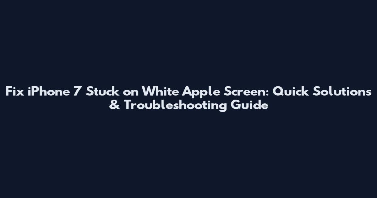 Fix iPhone 7 Stuck on White Apple Screen: Quick Solutions & Troubleshooting Guide