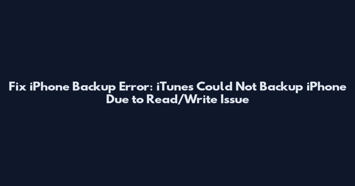 Fix iPhone Backup Error: iTunes Could Not Backup iPhone Due to Read/Write Issue