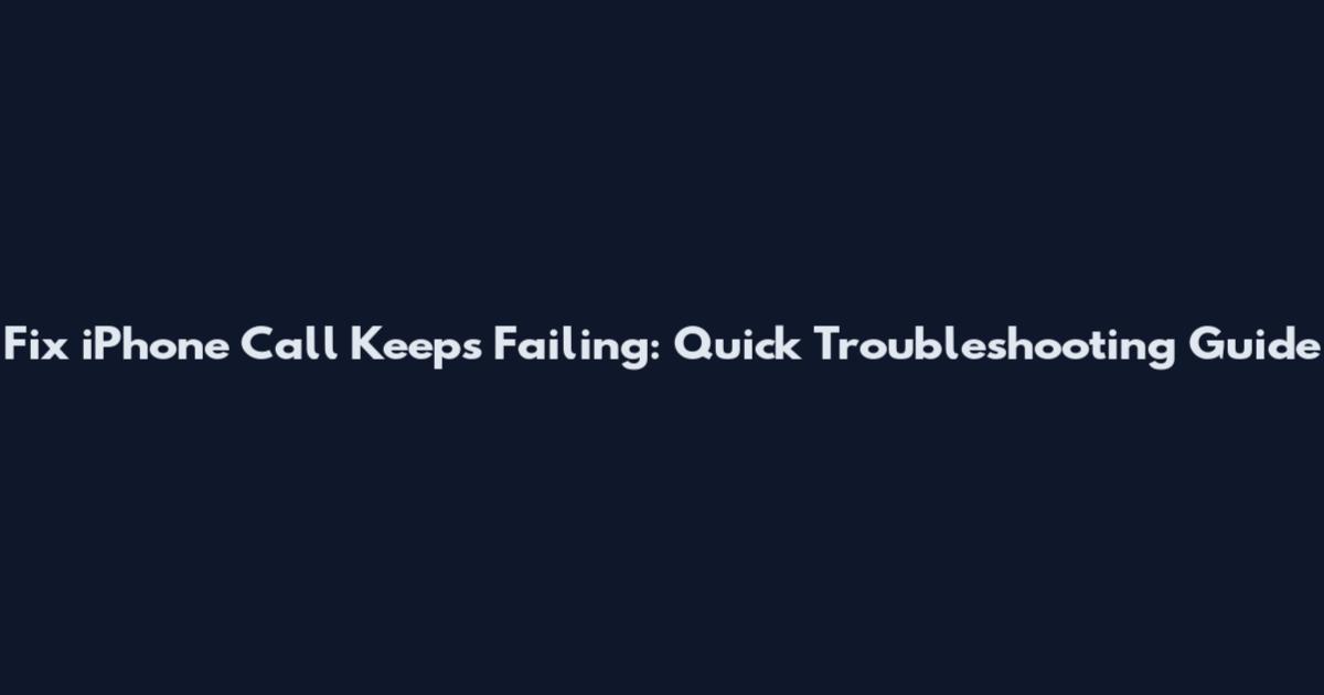 Fix iPhone Call Keeps Failing: Quick Troubleshooting Guide